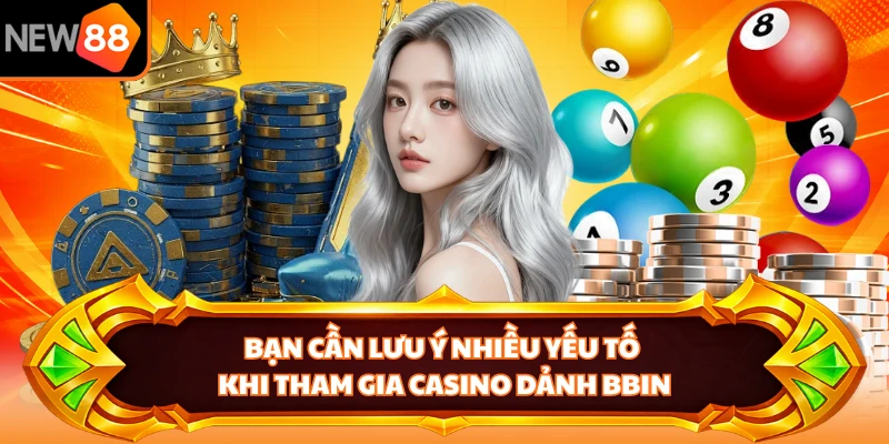 Bạn cần lưu ý nhiều yếu tố khi tham gia casino dảnh Bbin