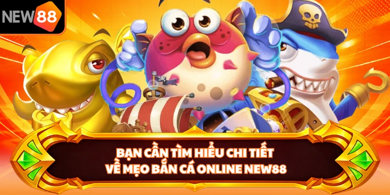 Bạn cần tìm hiểu chi tiết về mẹo bắn cá online NEW88