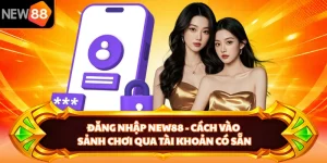 Đăng Nhập NEW88 - Cách Vào Sảnh Chơi Qua Tài Khoản Có Sẵn