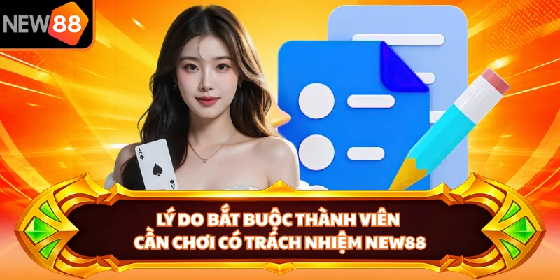 Lý do bắt buộc thành viên cần chơi có trách nhiệm NEW88
