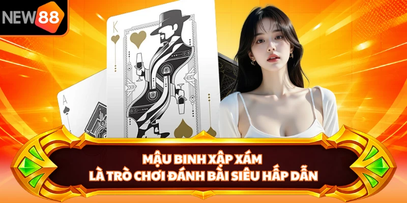 Mậu Binh Xập Xám là trò chơi đánh bài siêu hấp dẫn