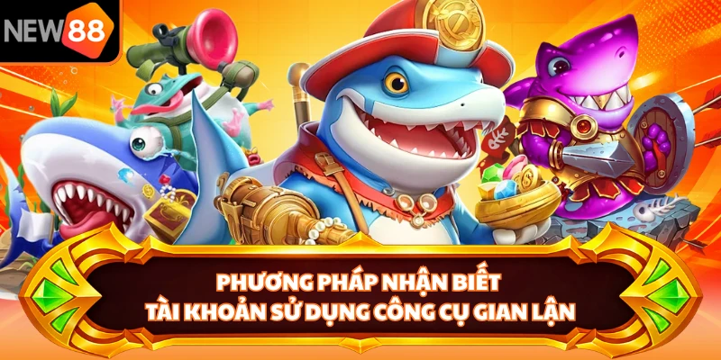 Phương pháp nhận biết tài khoản sử dụng công cụ gian lận