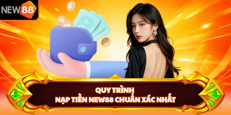 Quy trình nạp tiền NEW88 chuẩn xác nhất
