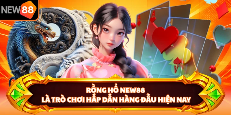Rồng Hổ NEW88 là trò chơi hấp dẫn hàng đầu hiện nay