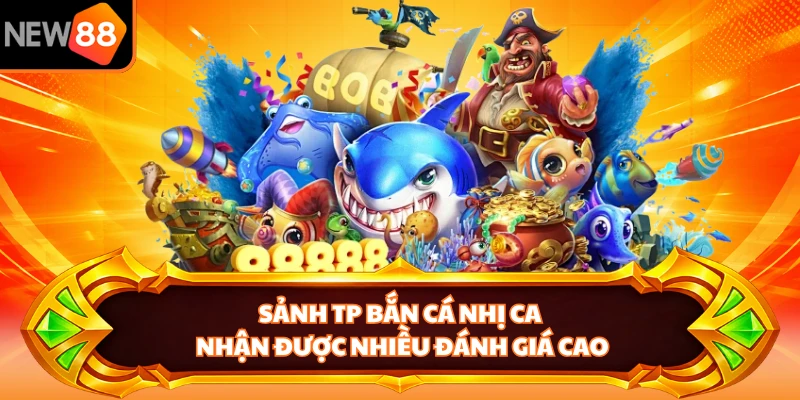 Sảnh TP Bắn Cá Nhị Ca nhận được nhiều đánh giá cao