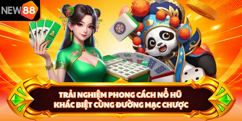Trải nghiệm phong cách nổ hũ khác biệt cùng Đường Mạc Chược